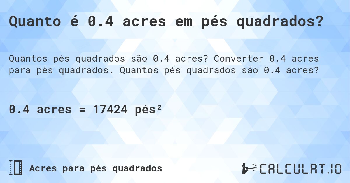 Quanto é 0.4 acres em pés quadrados?. Converter 0.4 acres para pés quadrados. Quantos pés quadrados são 0.4 acres?