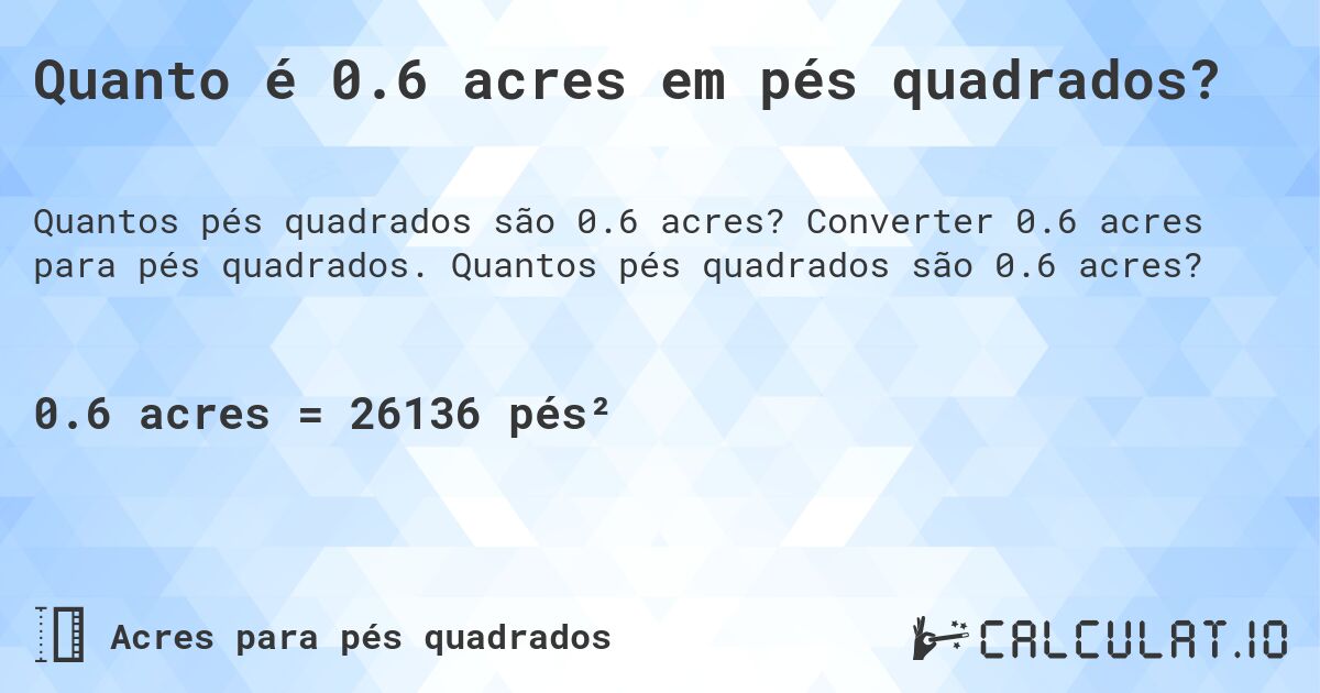 Quanto é 0.6 acres em pés quadrados?. Converter 0.6 acres para pés quadrados. Quantos pés quadrados são 0.6 acres?