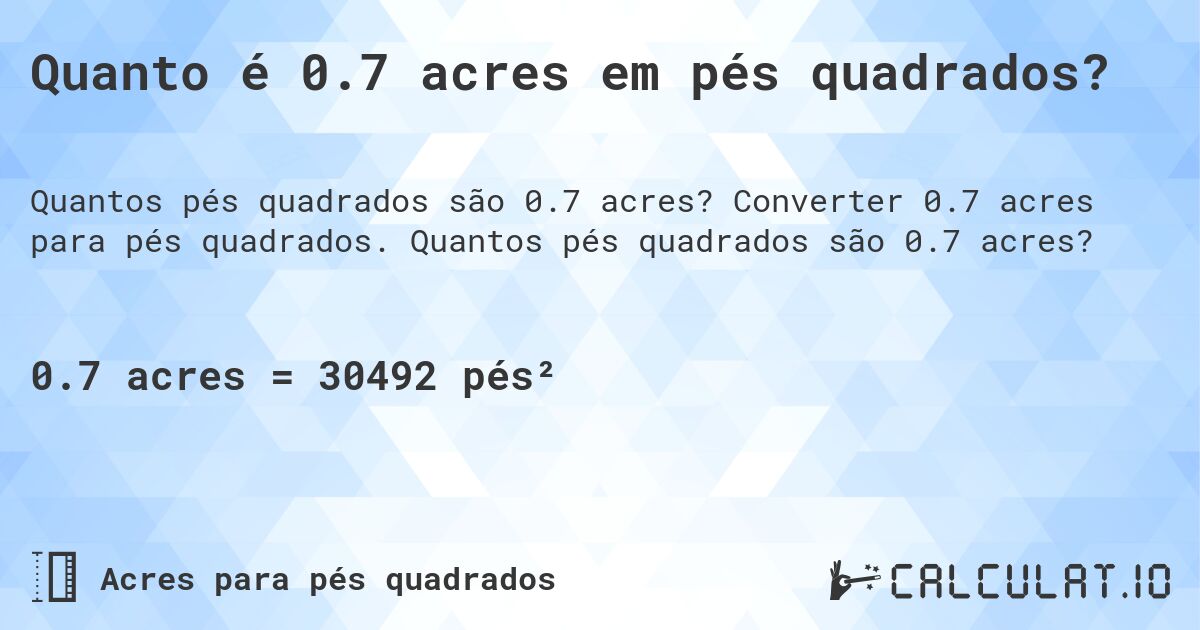 Quanto é 0.7 acres em pés quadrados?. Converter 0.7 acres para pés quadrados. Quantos pés quadrados são 0.7 acres?