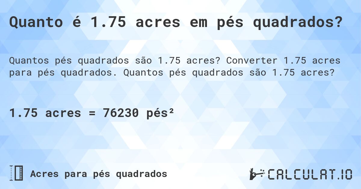 Quanto é 1.75 acres em pés quadrados?. Converter 1.75 acres para pés quadrados. Quantos pés quadrados são 1.75 acres?