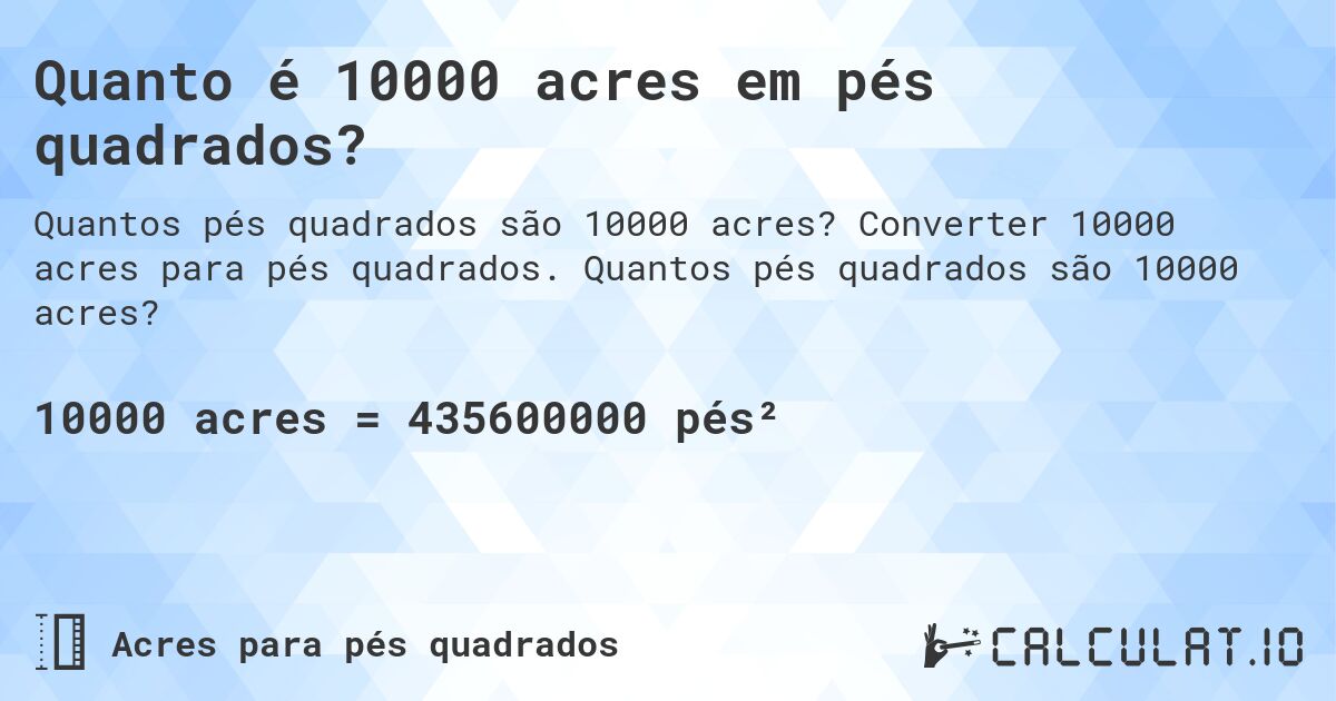 Quanto é 10000 acres em pés quadrados?. Converter 10000 acres para pés quadrados. Quantos pés quadrados são 10000 acres?