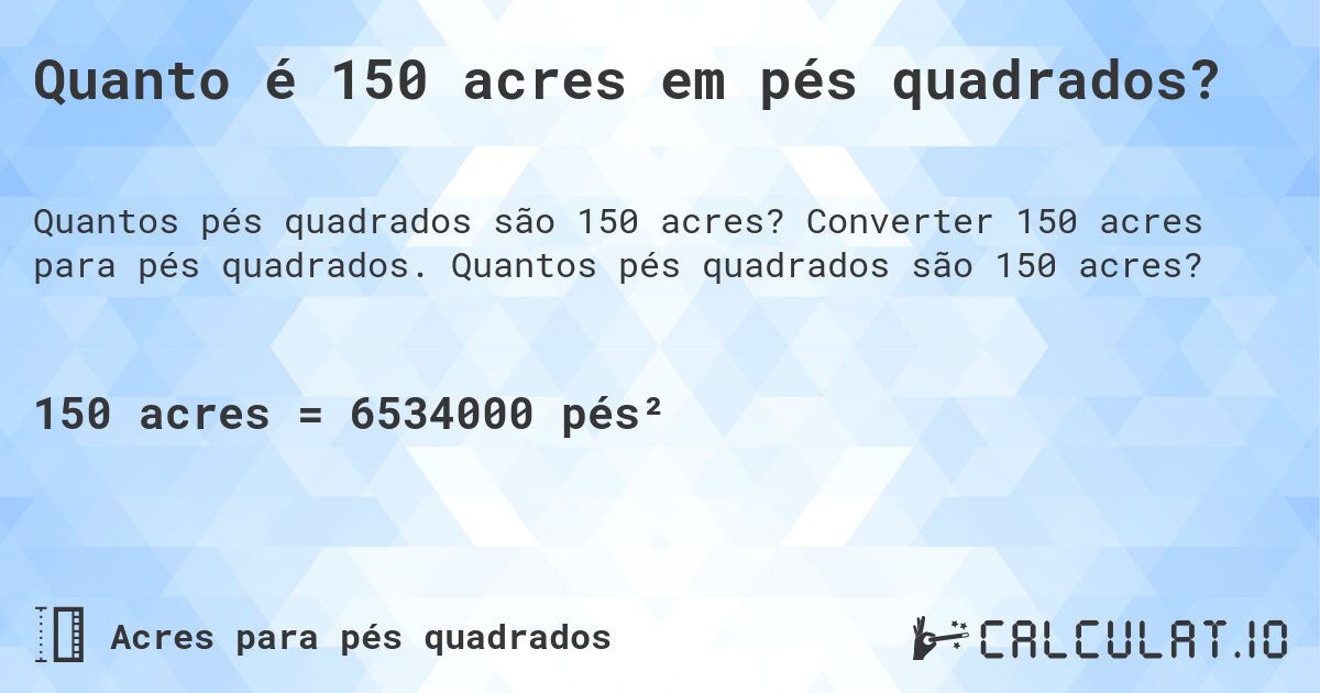 Quanto é 150 acres em pés quadrados?. Converter 150 acres para pés quadrados. Quantos pés quadrados são 150 acres?