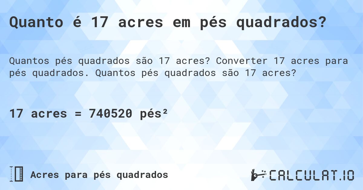 Quanto é 17 acres em pés quadrados?. Converter 17 acres para pés quadrados. Quantos pés quadrados são 17 acres?