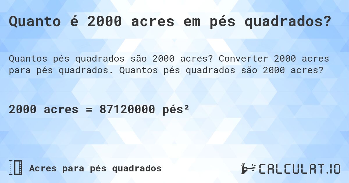 Quanto é 2000 acres em pés quadrados?. Converter 2000 acres para pés quadrados. Quantos pés quadrados são 2000 acres?