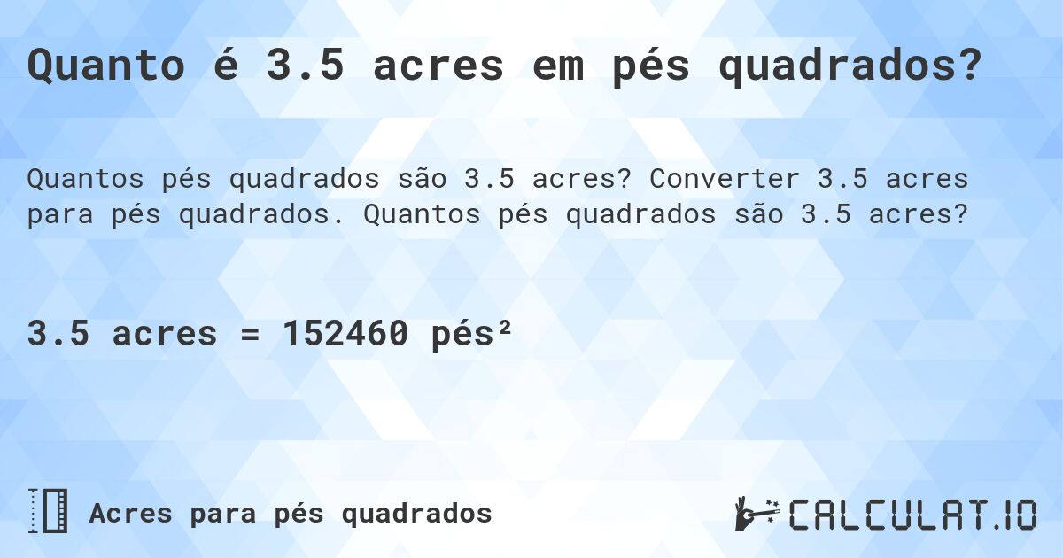 Quanto é 3.5 acres em pés quadrados?. Converter 3.5 acres para pés quadrados. Quantos pés quadrados são 3.5 acres?