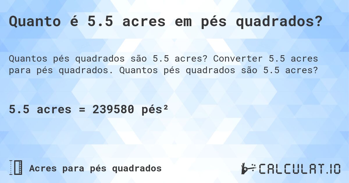 Quanto é 5.5 acres em pés quadrados?. Converter 5.5 acres para pés quadrados. Quantos pés quadrados são 5.5 acres?