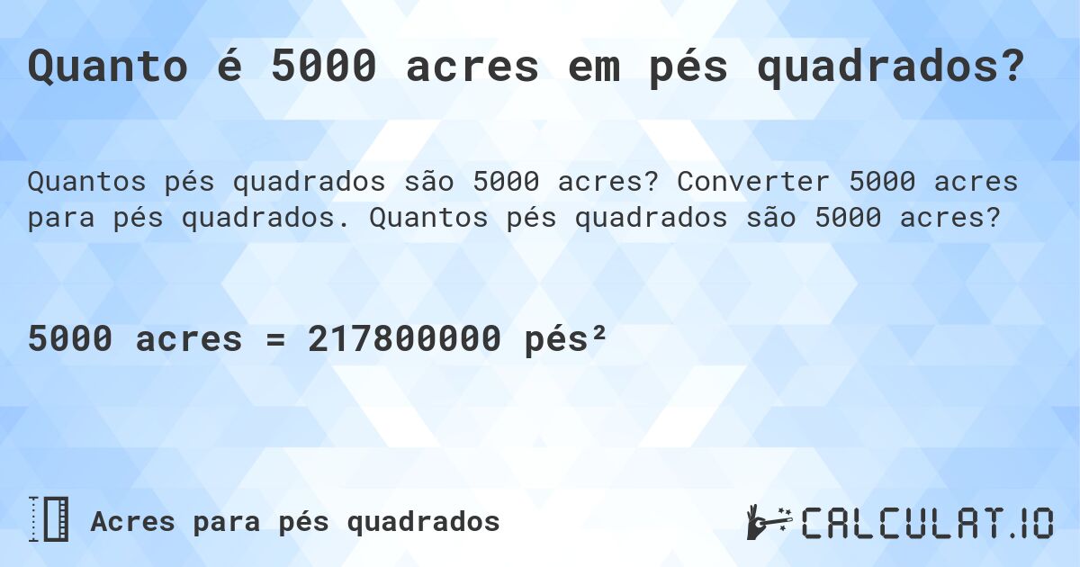 Quanto é 5000 acres em pés quadrados?. Converter 5000 acres para pés quadrados. Quantos pés quadrados são 5000 acres?
