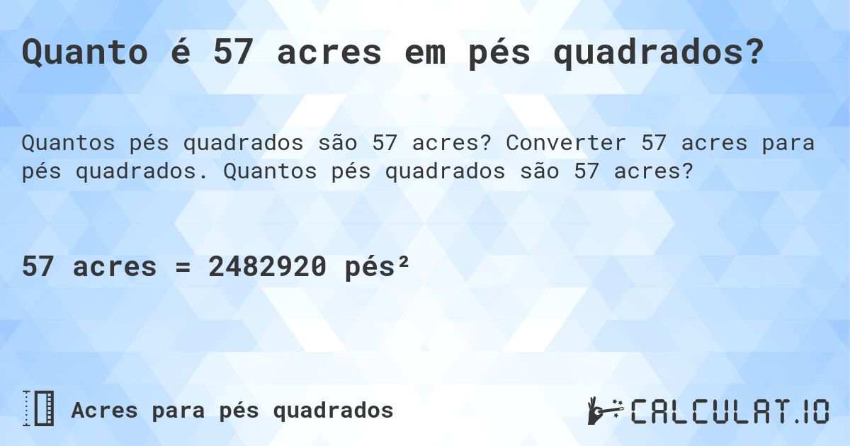 Quanto é 57 acres em pés quadrados?. Converter 57 acres para pés quadrados. Quantos pés quadrados são 57 acres?