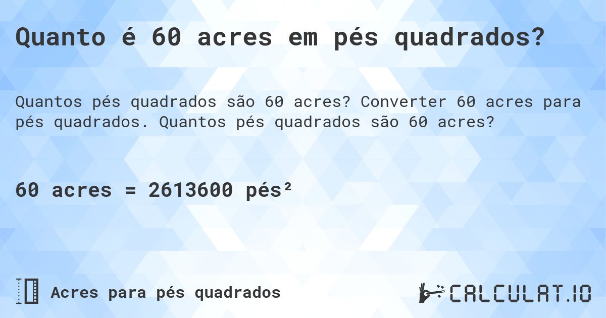 Quanto é 60 acres em pés quadrados?. Converter 60 acres para pés quadrados. Quantos pés quadrados são 60 acres?