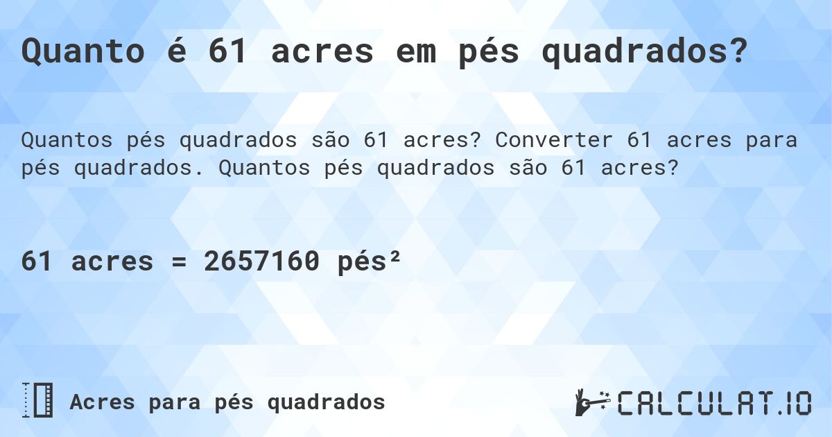 Quanto é 61 acres em pés quadrados?. Converter 61 acres para pés quadrados. Quantos pés quadrados são 61 acres?