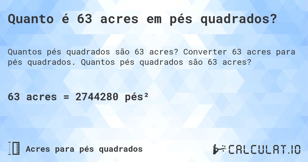 Quanto é 63 acres em pés quadrados?. Converter 63 acres para pés quadrados. Quantos pés quadrados são 63 acres?