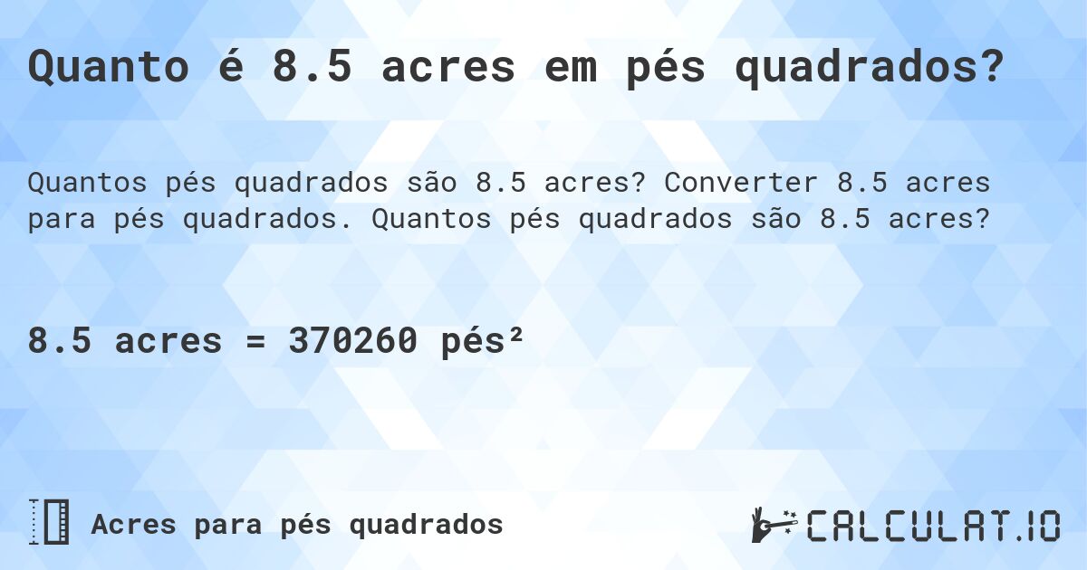 Quanto é 8.5 acres em pés quadrados?. Converter 8.5 acres para pés quadrados. Quantos pés quadrados são 8.5 acres?