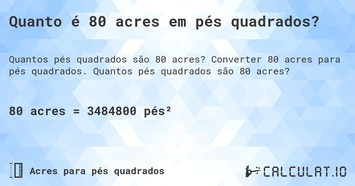 Quanto é 80 acres em pés quadrados?. Converter 80 acres para pés quadrados. Quantos pés quadrados são 80 acres?