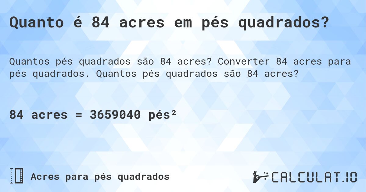 Quanto é 84 acres em pés quadrados?. Converter 84 acres para pés quadrados. Quantos pés quadrados são 84 acres?