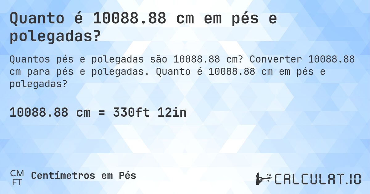 Quanto é 10088.88 cm em pés e polegadas?. Converter 10088.88 cm para pés e polegadas. Quanto é 10088.88 cm em pés e polegadas?