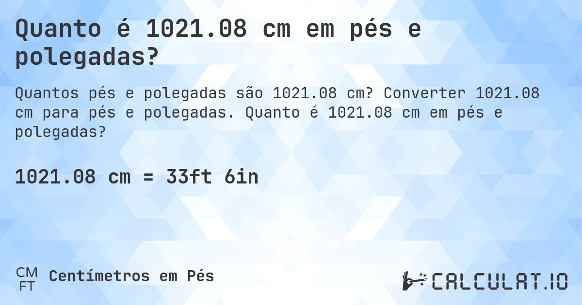 Quanto é 1021.08 cm em pés e polegadas?. Converter 1021.08 cm para pés e polegadas. Quanto é 1021.08 cm em pés e polegadas?
