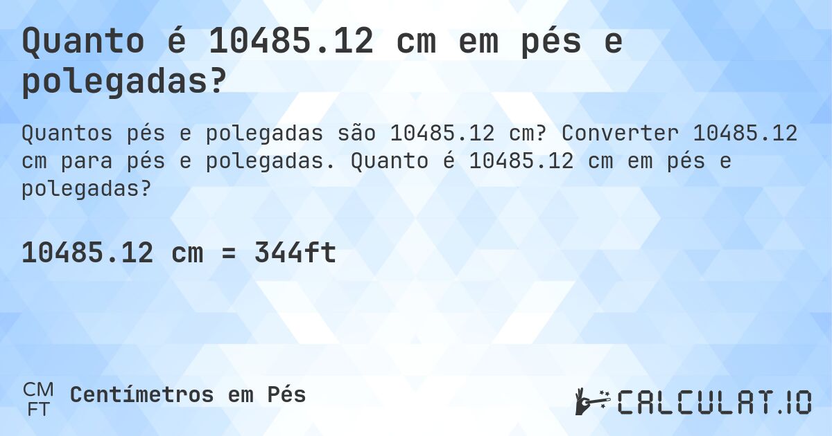 Quanto é 10485.12 cm em pés e polegadas?. Converter 10485.12 cm para pés e polegadas. Quanto é 10485.12 cm em pés e polegadas?