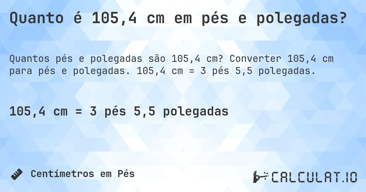 Quanto é 105,4 cm em pés e polegadas?. Converter 105,4 cm para pés e polegadas. 105,4 cm = 3 pés 5,5 polegadas.