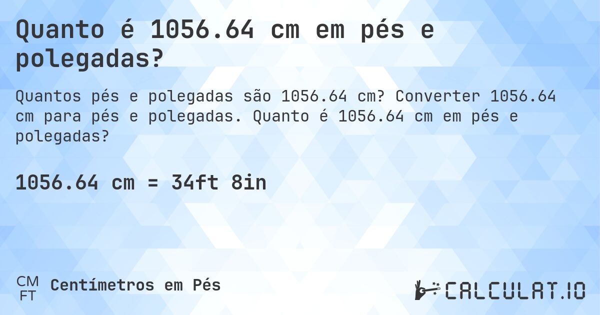 Quanto é 1056.64 cm em pés e polegadas?. Converter 1056.64 cm para pés e polegadas. Quanto é 1056.64 cm em pés e polegadas?