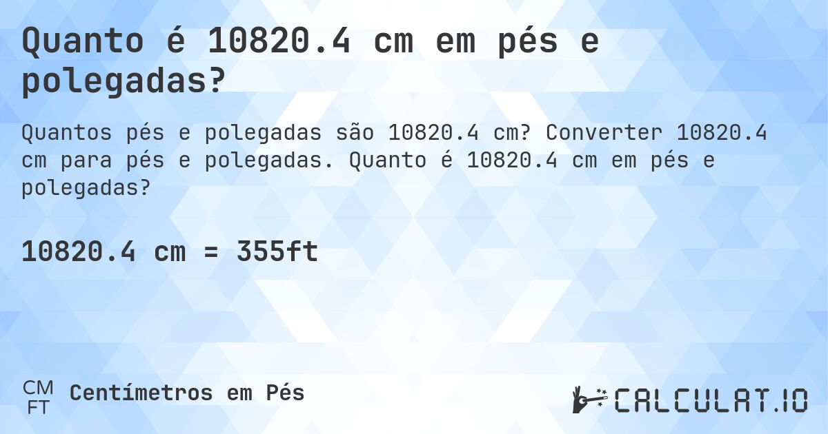 Quanto é 10820.4 cm em pés e polegadas?. Converter 10820.4 cm para pés e polegadas. Quanto é 10820.4 cm em pés e polegadas?