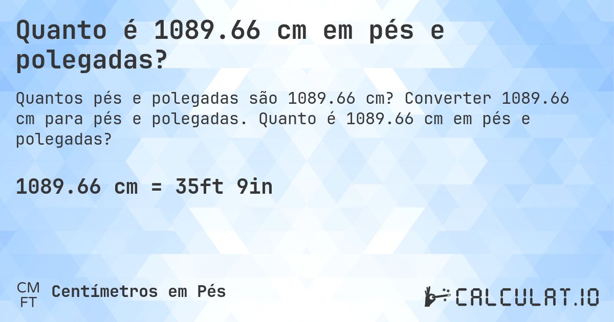 Quanto é 1089.66 cm em pés e polegadas?. Converter 1089.66 cm para pés e polegadas. Quanto é 1089.66 cm em pés e polegadas?
