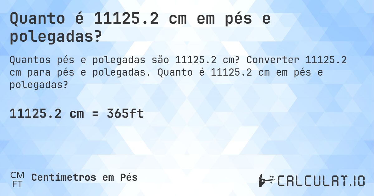 Quanto é 11125.2 cm em pés e polegadas?. Converter 11125.2 cm para pés e polegadas. Quanto é 11125.2 cm em pés e polegadas?