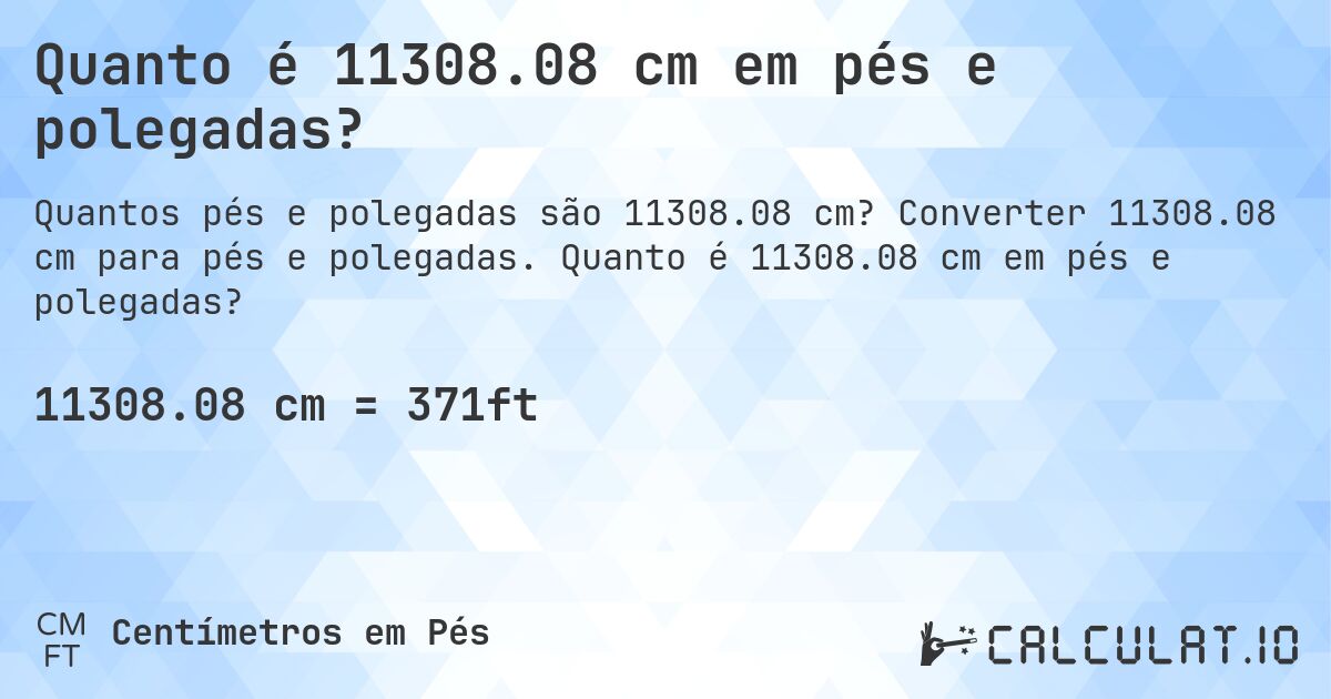 Quanto é 11308.08 cm em pés e polegadas?. Converter 11308.08 cm para pés e polegadas. Quanto é 11308.08 cm em pés e polegadas?