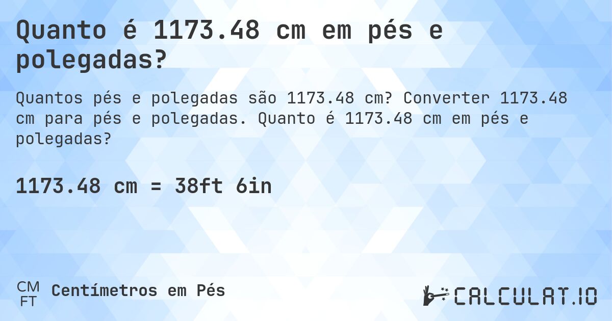 Quanto é 1173.48 cm em pés e polegadas?. Converter 1173.48 cm para pés e polegadas. Quanto é 1173.48 cm em pés e polegadas?