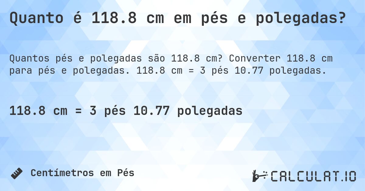 Quanto é 118.8 cm em pés e polegadas?. Converter 118.8 cm para pés e polegadas. 118.8 cm = 3 pés 10.77 polegadas.