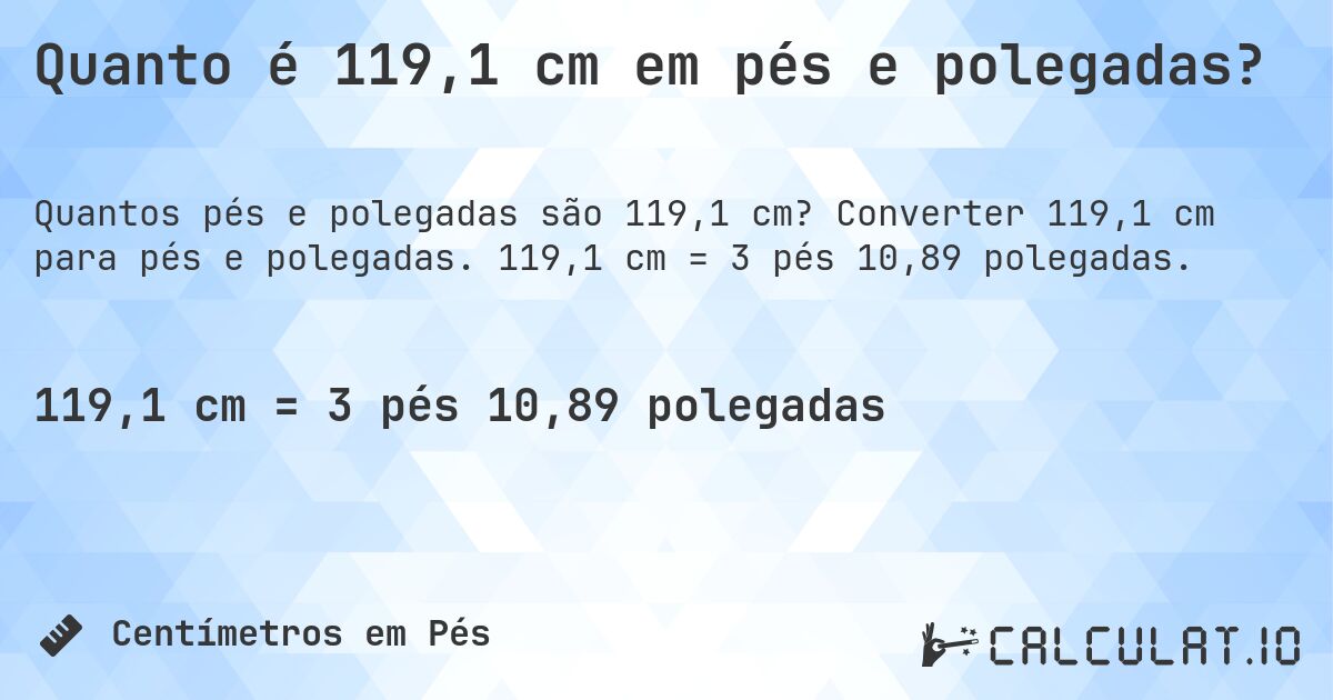 Quanto é 119,1 cm em pés e polegadas?. Converter 119,1 cm para pés e polegadas. 119,1 cm = 3 pés 10,89 polegadas.