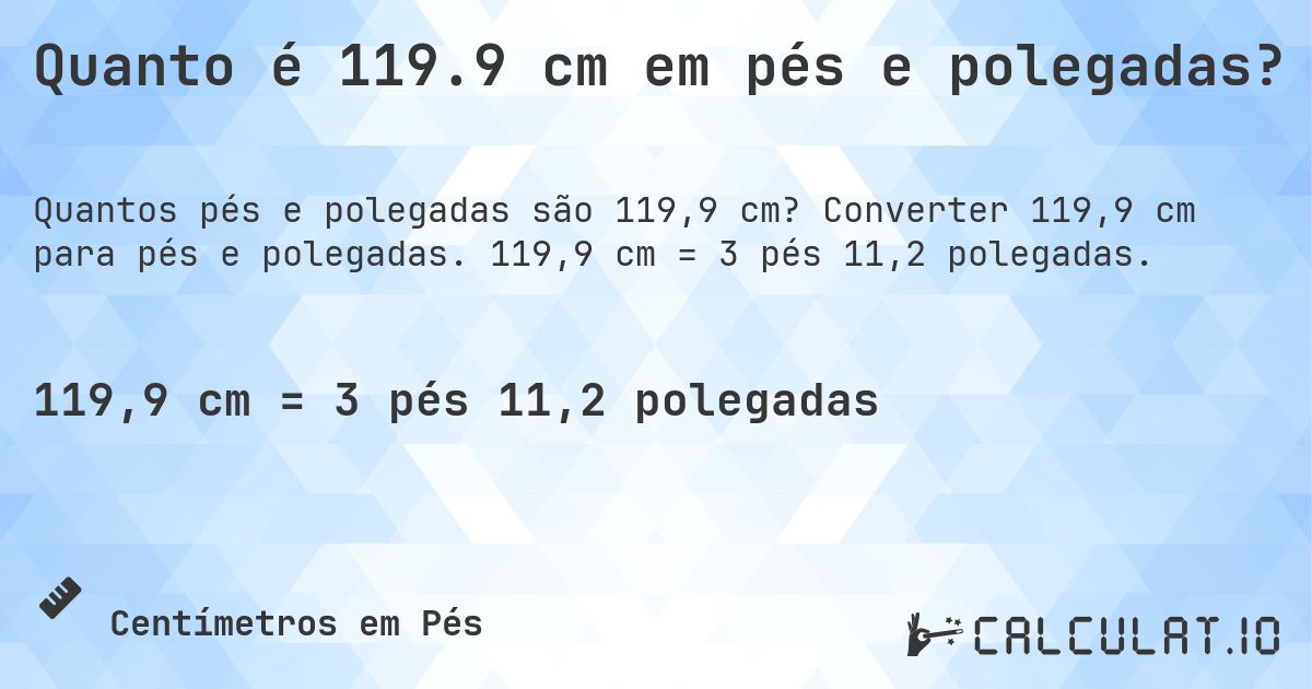 Quanto é 119.9 cm em pés e polegadas?. Converter 119,9 cm para pés e polegadas. 119,9 cm = 3 pés 11,2 polegadas.