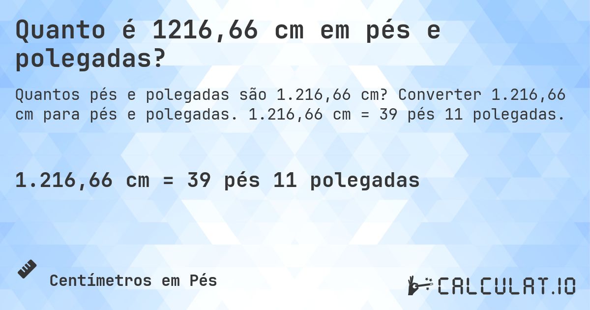 Quanto é 1216,66 cm em pés e polegadas?. Converter 1.216,66 cm para pés e polegadas. 1.216,66 cm = 39 pés 11 polegadas.