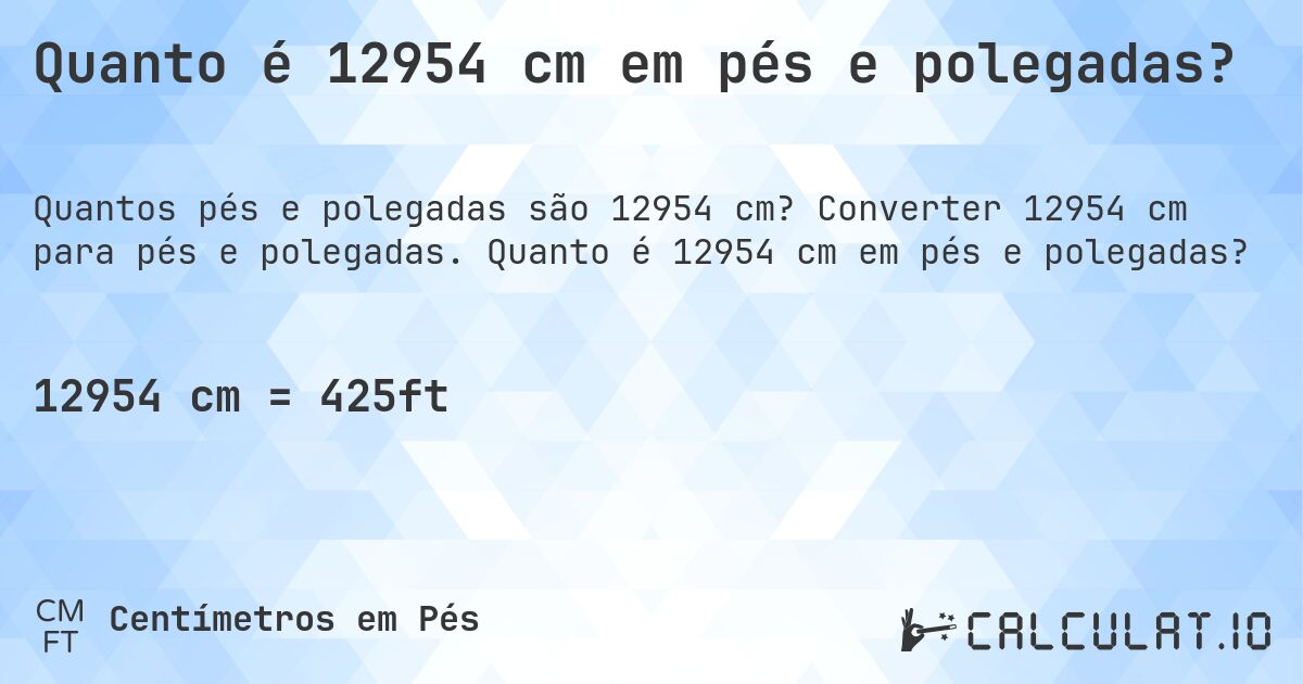 Quanto é 12954 cm em pés e polegadas?. Converter 12954 cm para pés e polegadas. Quanto é 12954 cm em pés e polegadas?