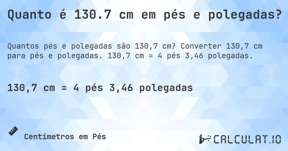 Quanto é 130.7 cm em pés e polegadas?. Converter 130,7 cm para pés e polegadas. 130,7 cm = 4 pés 3,46 polegadas.