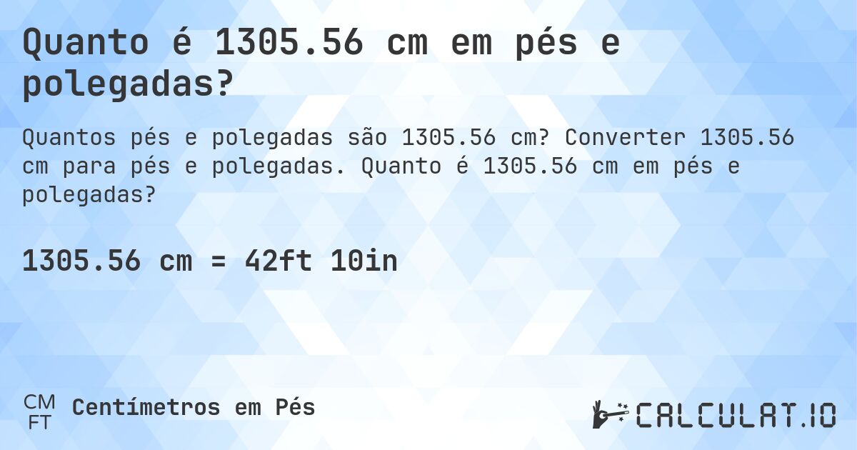 Quanto é 1305.56 cm em pés e polegadas?. Converter 1305.56 cm para pés e polegadas. Quanto é 1305.56 cm em pés e polegadas?