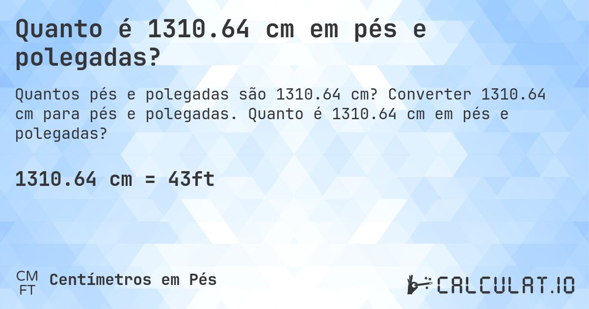 Quanto é 1310.64 cm em pés e polegadas?. Converter 1310.64 cm para pés e polegadas. Quanto é 1310.64 cm em pés e polegadas?