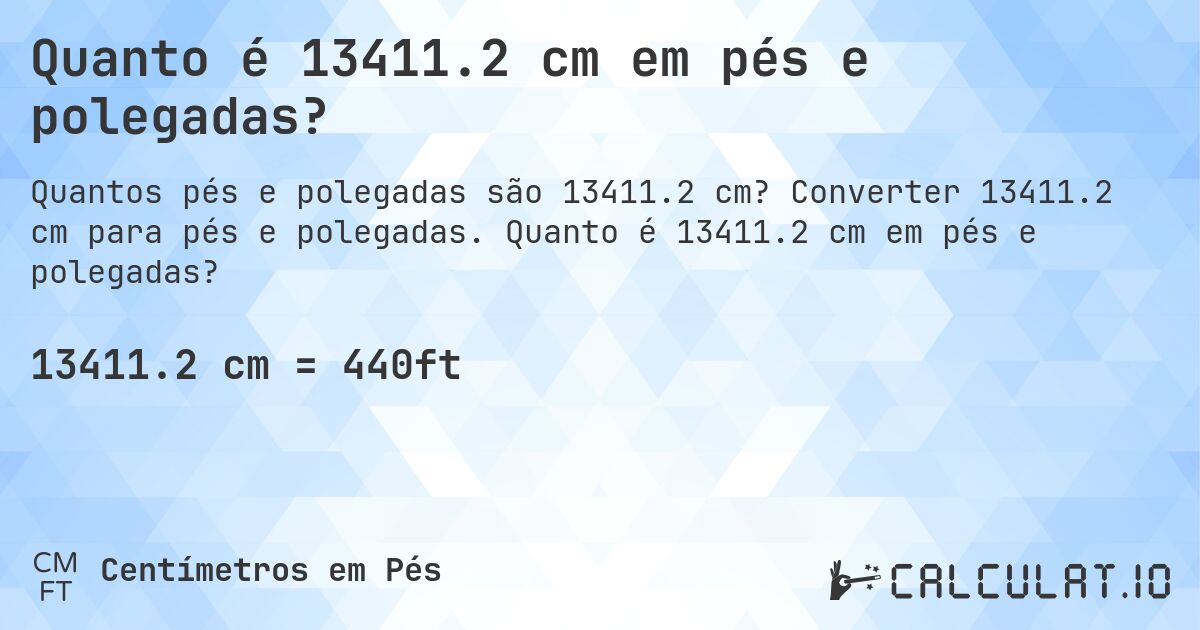 Quanto é 13411.2 cm em pés e polegadas?. Converter 13411.2 cm para pés e polegadas. Quanto é 13411.2 cm em pés e polegadas?