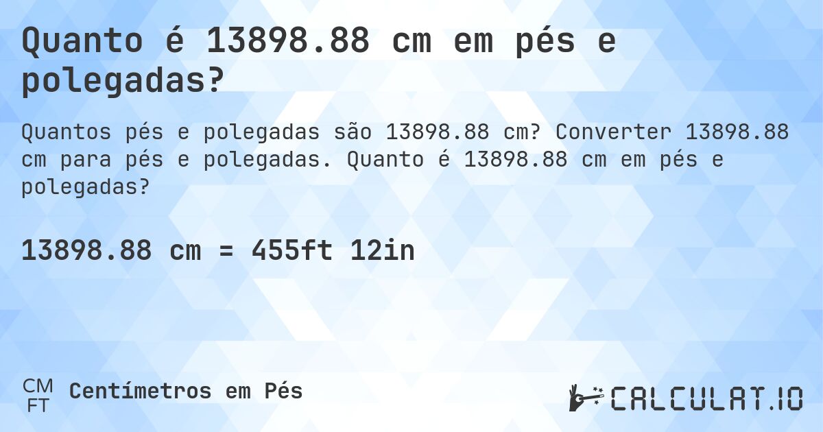 Quanto é 13898.88 cm em pés e polegadas?. Converter 13898.88 cm para pés e polegadas. Quanto é 13898.88 cm em pés e polegadas?