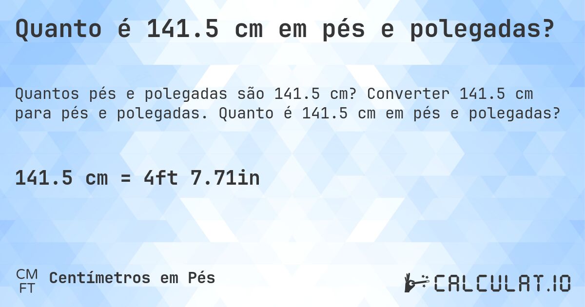 Quanto é 141.5 cm em pés e polegadas?. Converter 141.5 cm para pés e polegadas. Quanto é 141.5 cm em pés e polegadas?