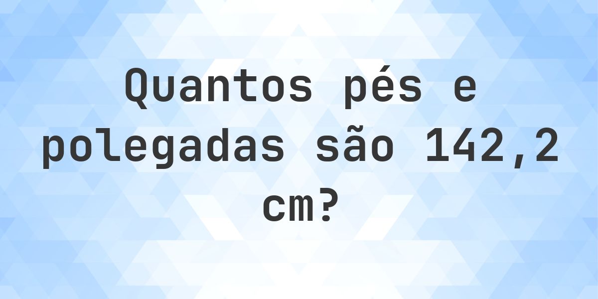 Quanto é 142.2 cm em pés e polegadas? - Calculatio