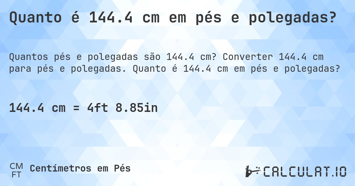 Quanto é 144.4 cm em pés e polegadas?. Converter 144.4 cm para pés e polegadas. Quanto é 144.4 cm em pés e polegadas?