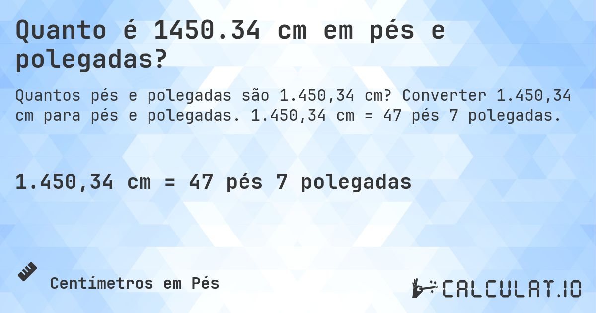 Quanto é 1450.34 cm em pés e polegadas?. Converter 1.450,34 cm para pés e polegadas. 1.450,34 cm = 47 pés 7 polegadas.