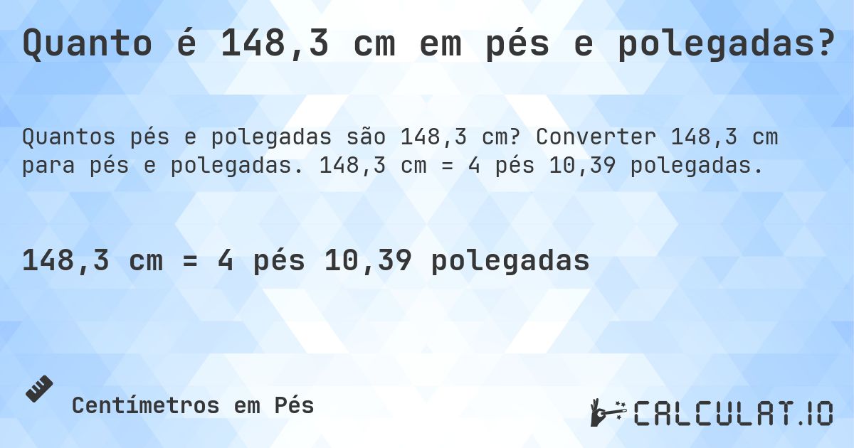 Quanto é 148,3 cm em pés e polegadas?. Converter 148,3 cm para pés e polegadas. 148,3 cm = 4 pés 10,39 polegadas.