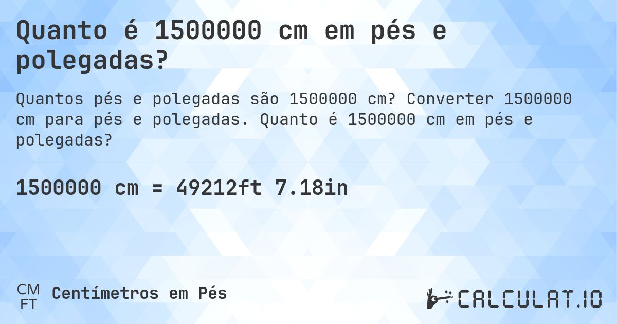 Quanto é 1500000 cm em pés e polegadas?. Converter 1500000 cm para pés e polegadas. Quanto é 1500000 cm em pés e polegadas?