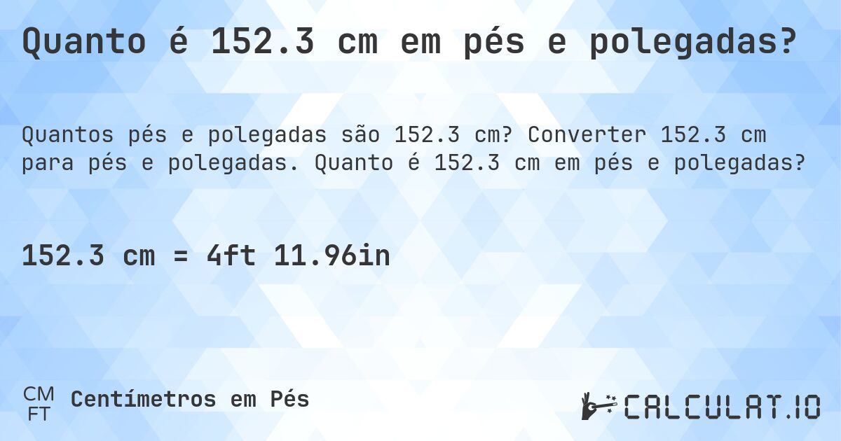 Quanto é 152.3 cm em pés e polegadas?. Converter 152.3 cm para pés e polegadas. Quanto é 152.3 cm em pés e polegadas?