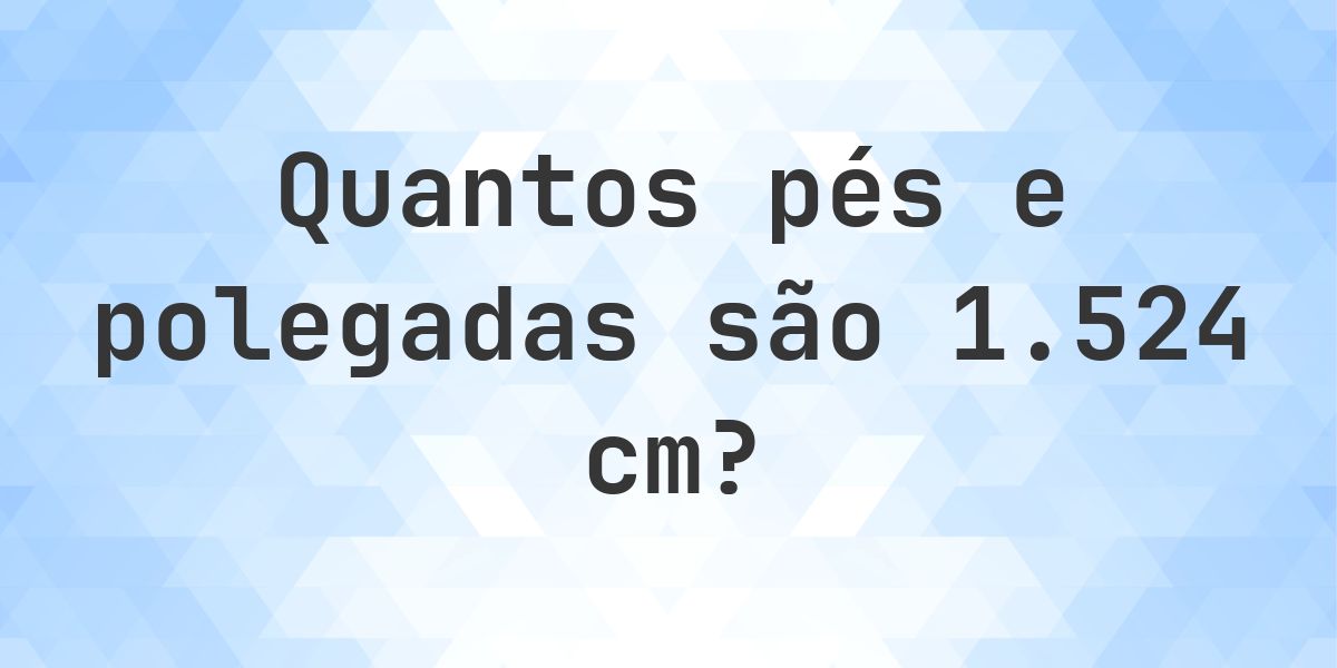 Quanto é 1524 cm em pés e polegadas? - Calculatio