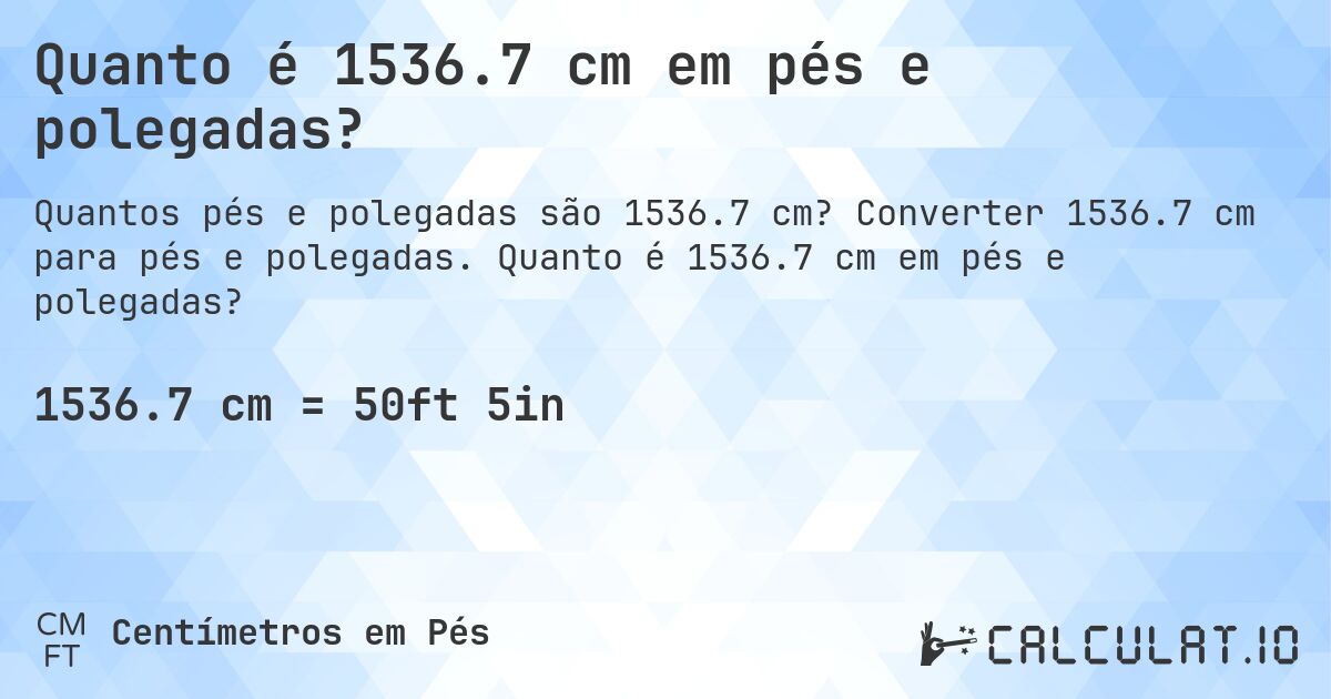 Quanto é 1536.7 cm em pés e polegadas?. Converter 1536.7 cm para pés e polegadas. Quanto é 1536.7 cm em pés e polegadas?