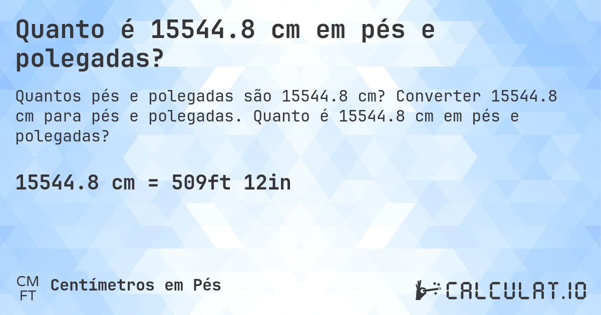 Quanto é 15544.8 cm em pés e polegadas?. Converter 15544.8 cm para pés e polegadas. Quanto é 15544.8 cm em pés e polegadas?