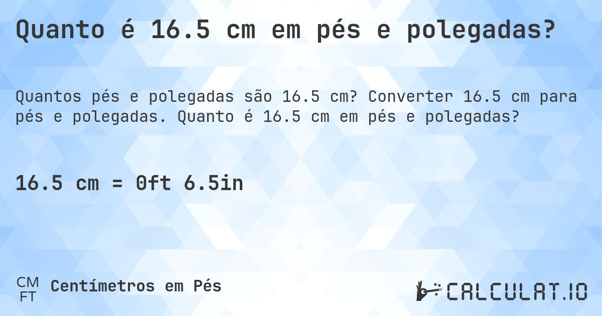 Quanto é 16.5 cm em pés e polegadas?. Converter 16.5 cm para pés e polegadas. Quanto é 16.5 cm em pés e polegadas?