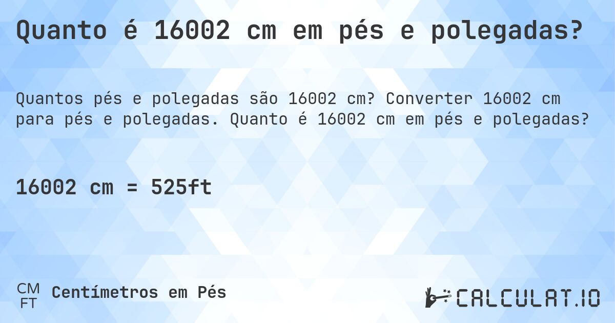 Quanto é 16002 cm em pés e polegadas?. Converter 16002 cm para pés e polegadas. Quanto é 16002 cm em pés e polegadas?